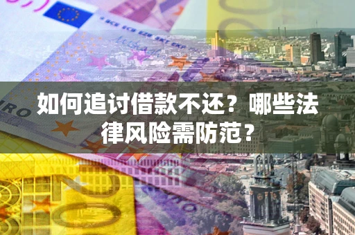 武汉如何追讨借款不还？哪些法律风险需防范？