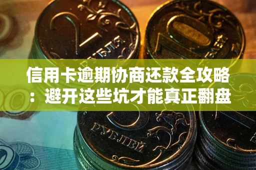 武汉信用卡逾期协商还款全攻略：避开这些坑才能真正翻盘