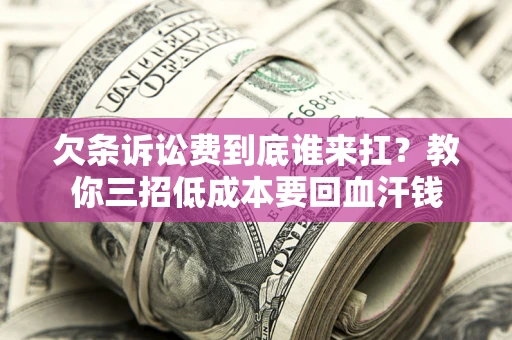 武汉欠条诉讼费到底谁来扛？教你三招低成本要回血汗钱